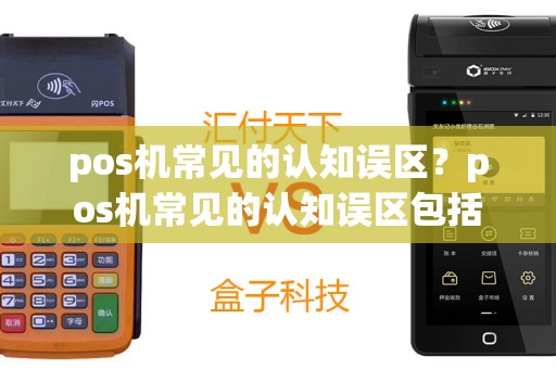 pos机常见的认知误区？pos机常见的认知误区包括