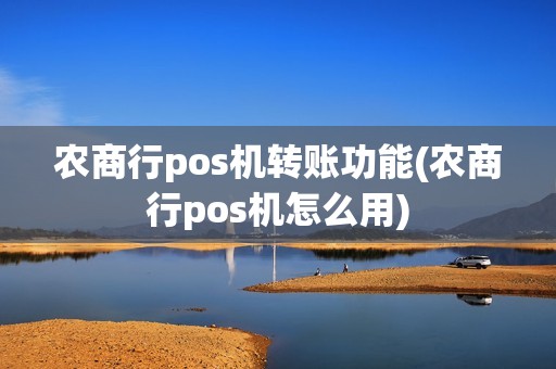 农商行pos机转账功能(农商行pos机怎么用)