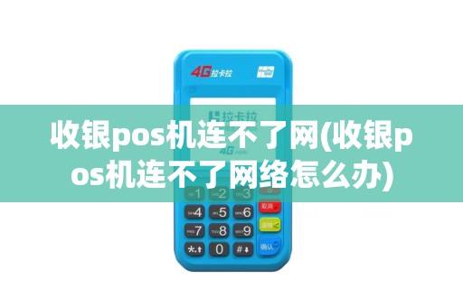 收银pos机连不了网(收银pos机连不了网络怎么办)