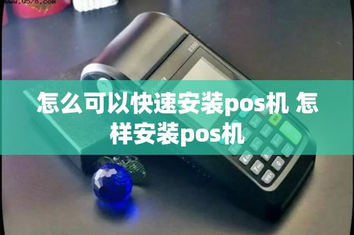 怎么可以快速安装pos机 怎样安装pos机