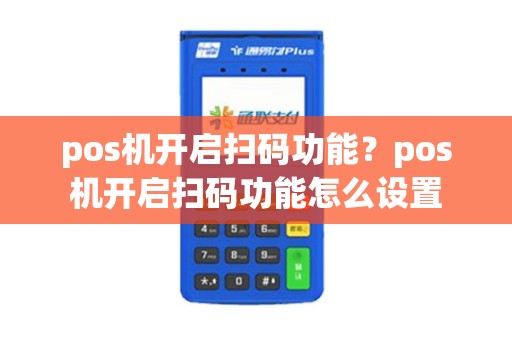 pos机开启扫码功能？pos机开启扫码功能怎么设置