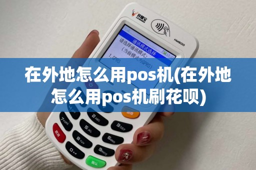 在外地怎么用pos机(在外地怎么用pos机刷花呗)