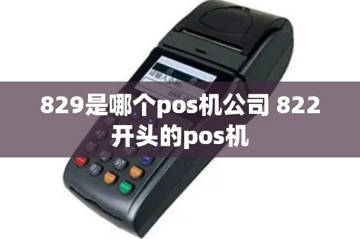 829是哪个pos机公司 822开头的pos机