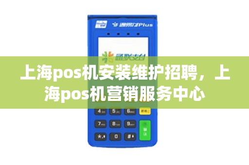上海pos机安装维护招聘，上海pos机营销服务中心