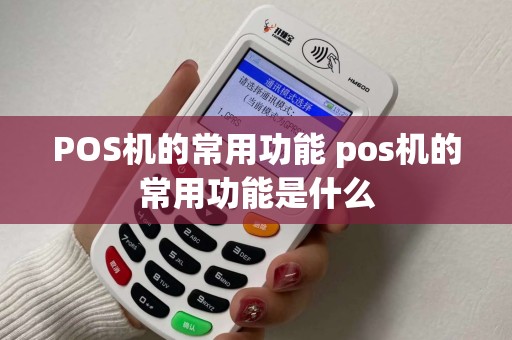POS机的常用功能 pos机的常用功能是什么