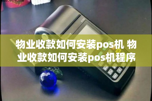 物业收款如何安装pos机 物业收款如何安装pos机程序