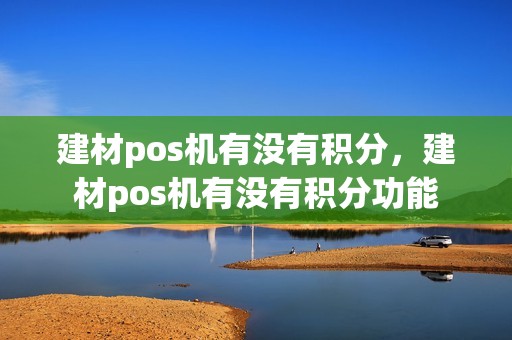 建材pos机有没有积分，建材pos机有没有积分功能