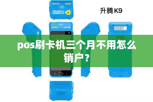 pos刷卡机三个月不用怎么销户？
