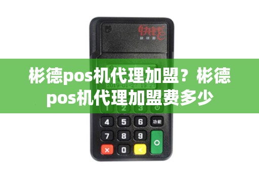 彬德pos机代理加盟？彬德pos机代理加盟费多少