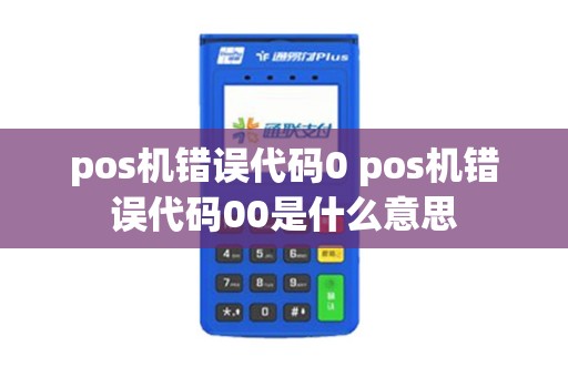 pos机错误代码0 pos机错误代码00是什么意思