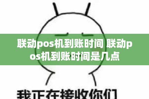 联动pos机到账时间 联动pos机到账时间是几点