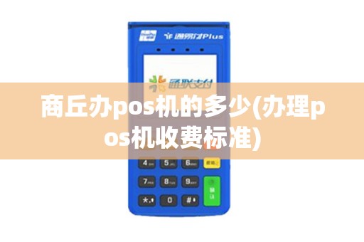 商丘办pos机的多少(办理pos机收费标准)