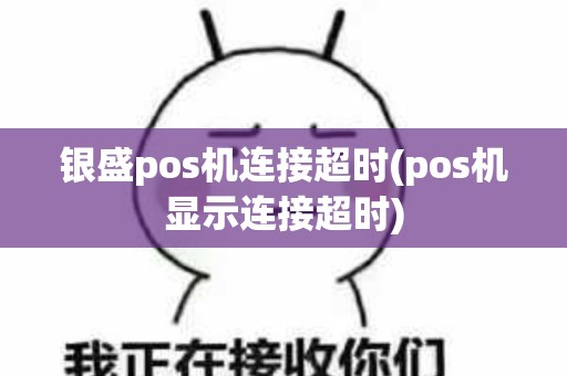 银盛pos机连接超时(pos机显示连接超时)