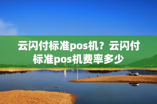 云闪付标准pos机？云闪付标准pos机费率多少