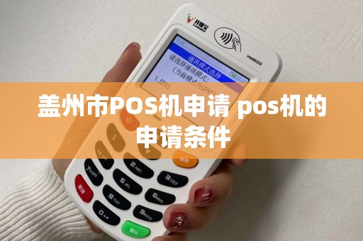 盖州市POS机申请 pos机的申请条件