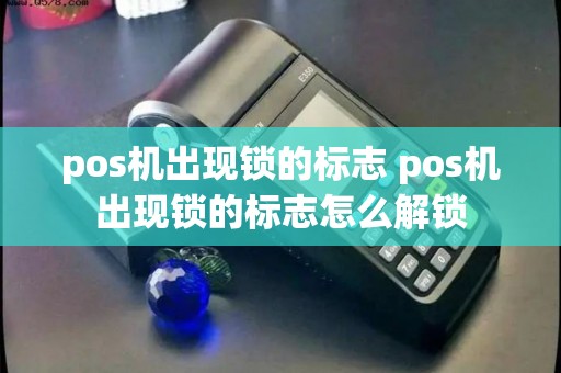 pos机出现锁的标志 pos机出现锁的标志怎么解锁