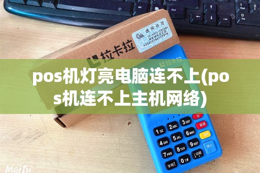 pos机灯亮电脑连不上(pos机连不上主机网络)