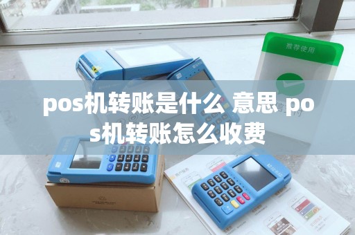 pos机转账是什么 意思 pos机转账怎么收费