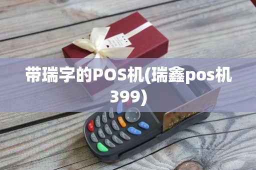 带瑞字的POS机(瑞鑫pos机399)