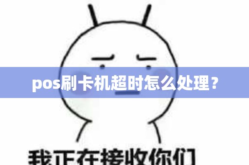 pos刷卡机超时怎么处理？