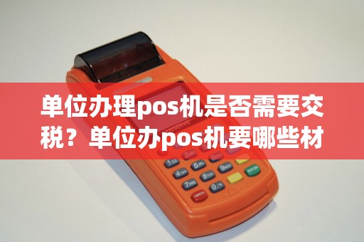 单位办理pos机是否需要交税？单位办pos机要哪些材料