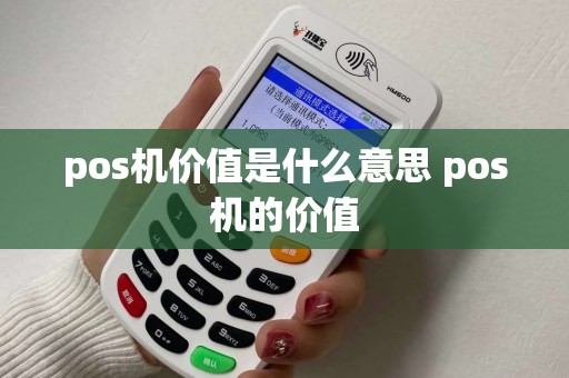 pos机价值是什么意思 pos机的价值