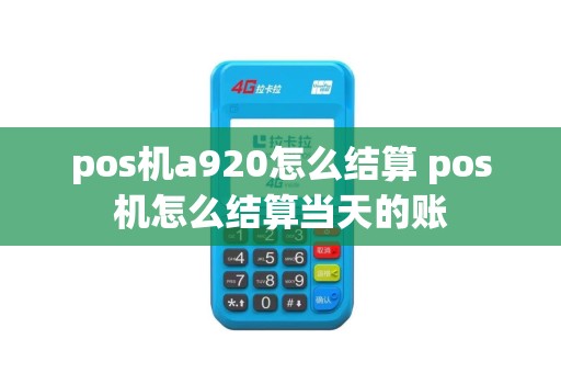 pos机a920怎么结算 pos机怎么结算当天的账