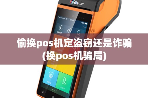 偷换pos机定盗窃还是诈骗(换pos机骗局)