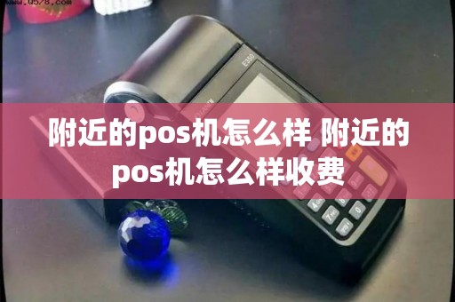 附近的pos机怎么样 附近的pos机怎么样收费