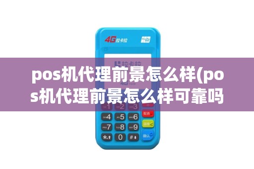 pos机代理前景怎么样(pos机代理前景怎么样可靠吗)