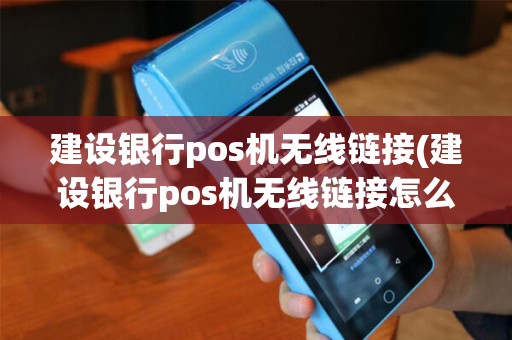 建设银行pos机无线链接(建设银行pos机无线链接怎么用)