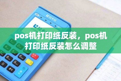 pos机打印纸反装，pos机打印纸反装怎么调整