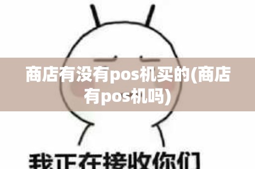 商店有没有pos机买的(商店有pos机吗)