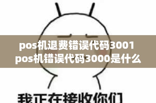 pos机退费错误代码3001 pos机错误代码3000是什么意思