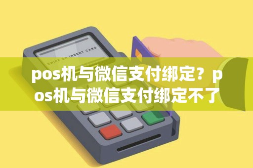 pos机与微信支付绑定？pos机与微信支付绑定不了