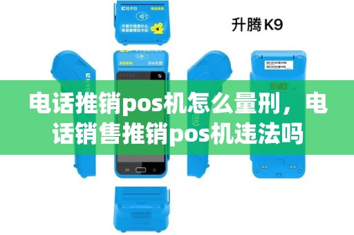 电话推销pos机怎么量刑，电话销售推销pos机违法吗