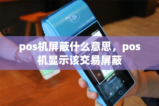 pos机屏蔽什么意思，pos机显示该交易屏蔽