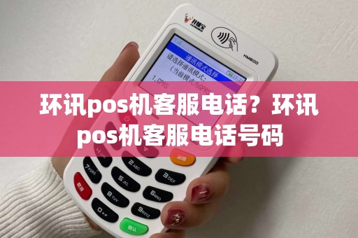 环讯pos机客服电话？环讯pos机客服电话号码