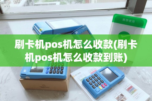 刷卡机pos机怎么收款(刷卡机pos机怎么收款到账)