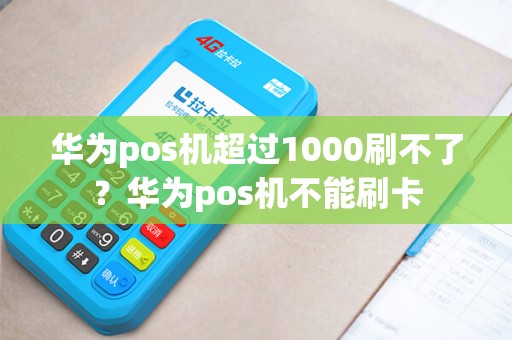 华为pos机超过1000刷不了？华为pos机不能刷卡