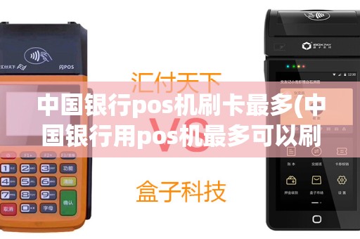 中国银行pos机刷卡最多(中国银行用pos机最多可以刷多少钱)