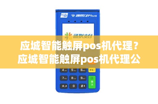应城智能触屏pos机代理？应城智能触屏pos机代理公司