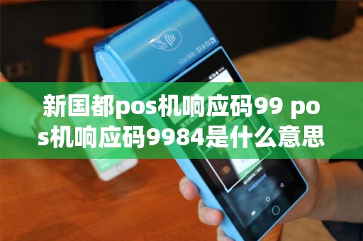 新国都pos机响应码99 pos机响应码9984是什么意思