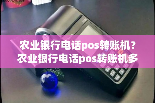 农业银行电话pos转账机？农业银行电话pos转账机多久到账