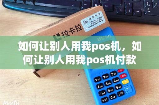 如何让别人用我pos机，如何让别人用我pos机付款
