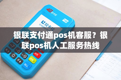 银联支付通pos机客服？银联pos机人工服务热线