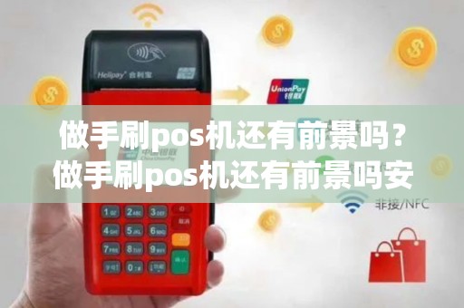 做手刷pos机还有前景吗？做手刷pos机还有前景吗安全吗