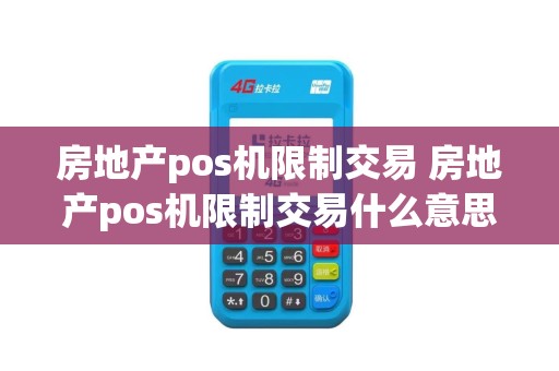 房地产pos机限制交易 房地产pos机限制交易什么意思
