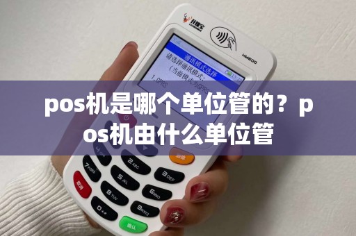 pos机是哪个单位管的？pos机由什么单位管