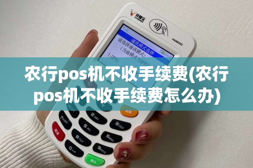农行pos机不收手续费(农行pos机不收手续费怎么办)
